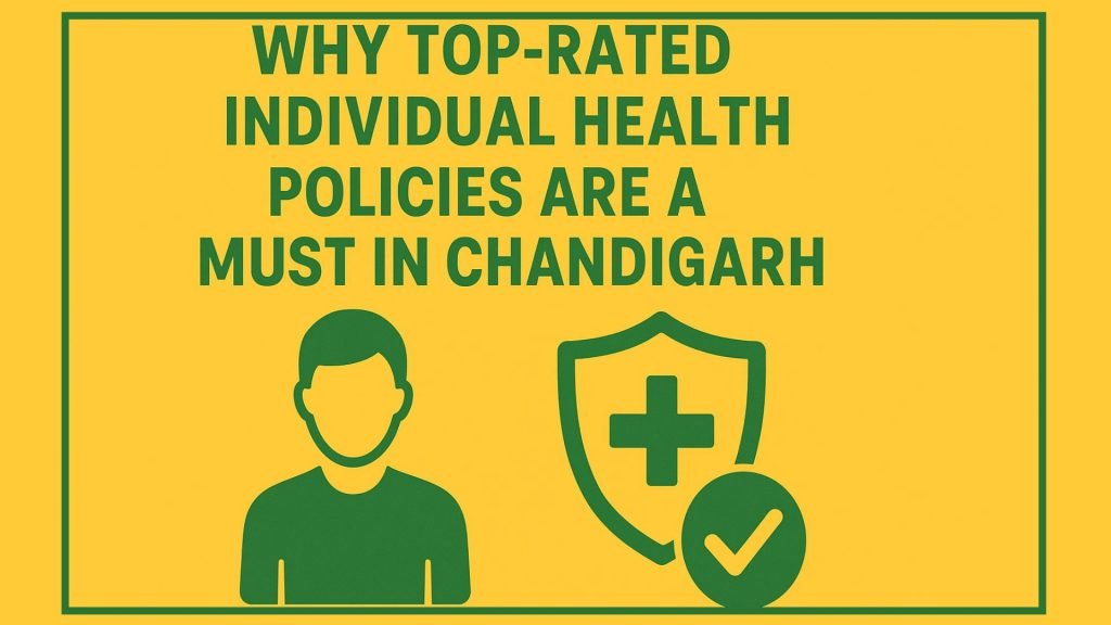 Why Top-Rated Individual Health Policies Are a Must in Chandigarh in 2025