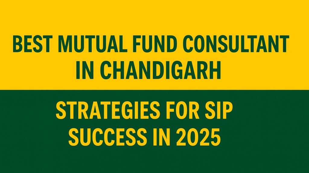 Best Mutual Fund Consultant in Chandigarh: Strategies for SIP Success in 2025