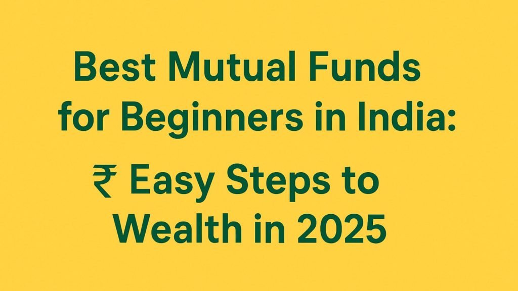 Best Mutual Funds for Beginners in India: Easy Steps to Wealth in 2025
