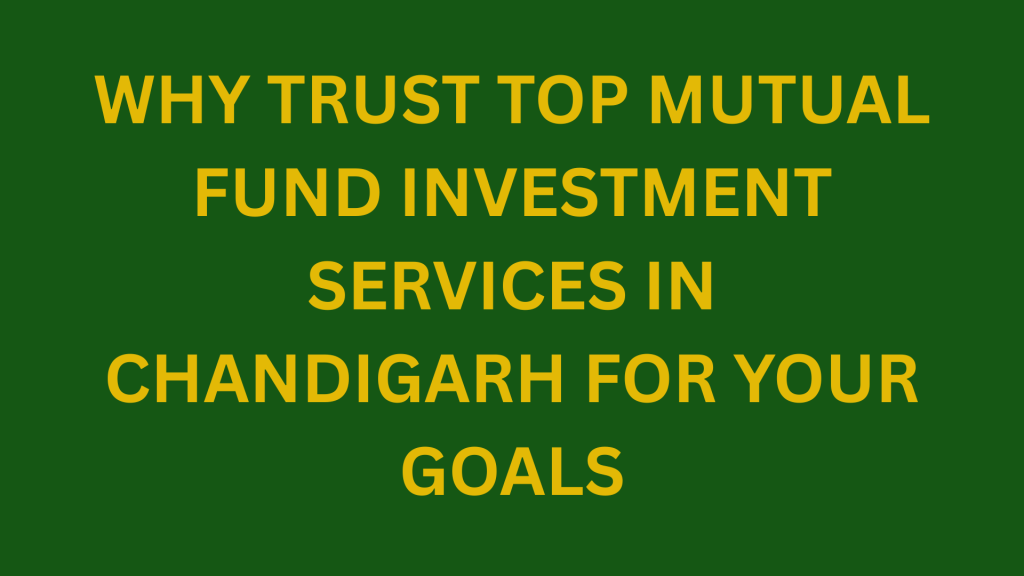 Why Trust Top Mutual Fund Investment Services in Chandigarh for Your Goals
