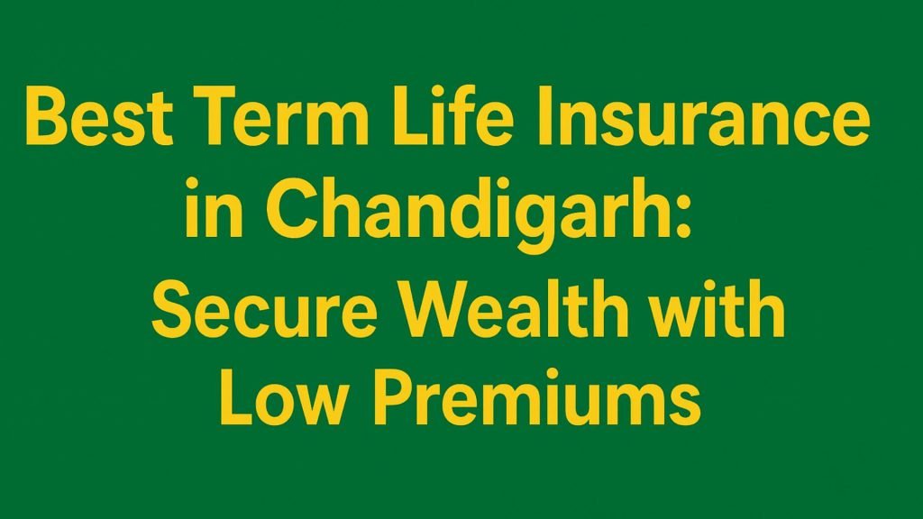 Best Term Life Insurance in Chandigarh: Secure Wealth with Low Premiums
